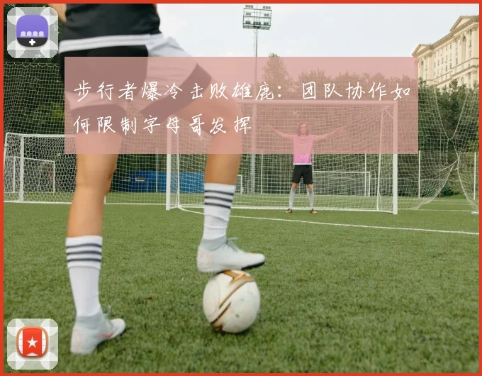 步行者爆冷击败雄鹿：团队协作如何限制字母哥发挥