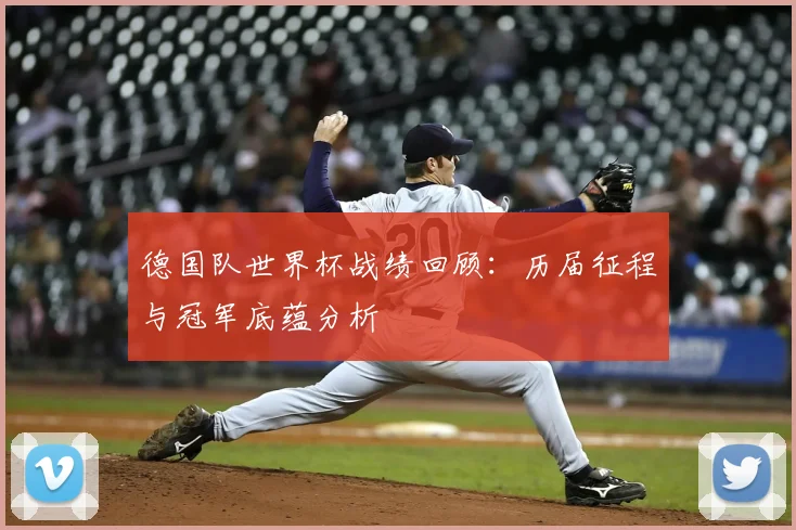 德国队世界杯战绩回顾：历届征程与冠军底蕴分析