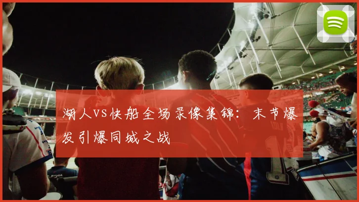 湖人vs快船全场录像集锦：末节爆发引爆同城之战