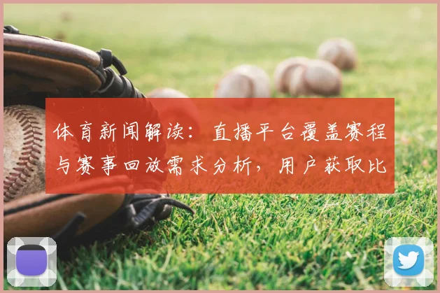 体育新闻解读：直播平台覆盖赛程与赛事回放需求分析，用户获取比分数据更便捷