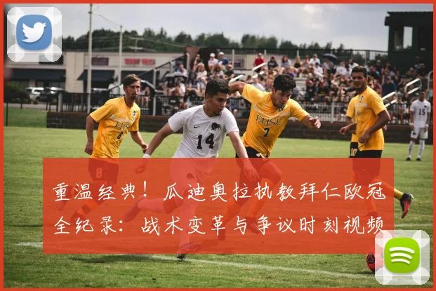 重温经典！瓜迪奥拉执教拜仁欧冠全纪录：战术变革与争议时刻视频回顾