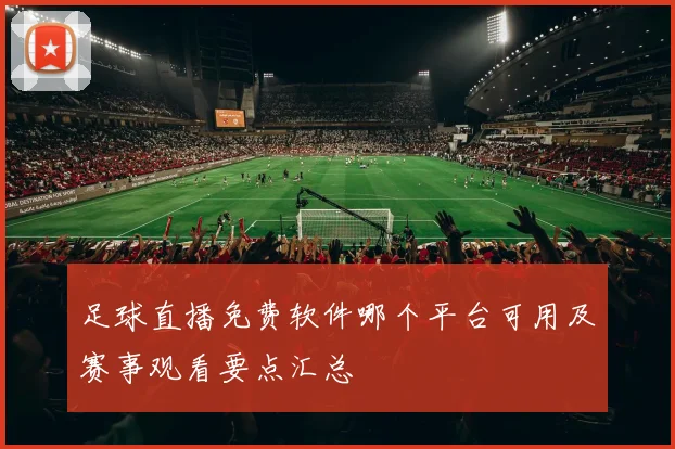 足球直播免费软件哪个平台可用及赛事观看要点汇总